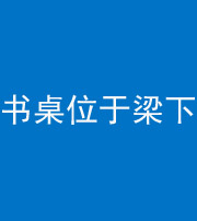 邵阳阴阳风水化煞一百四十九——书桌位于梁下
