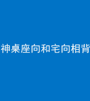 邵阳阴阳风水化煞一百六十八——神桌座向和宅向相背