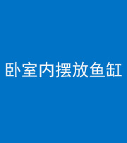 邵阳阴阳风水化煞一百四十七——卧室内摆放鱼缸